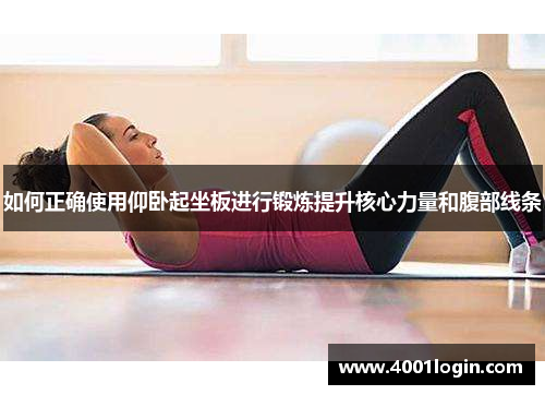 如何正确使用仰卧起坐板进行锻炼提升核心力量和腹部线条